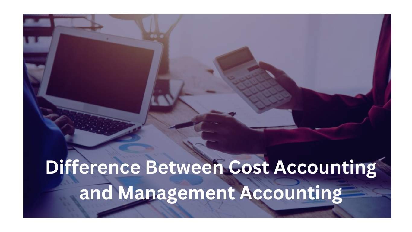 Difference Between Cost Accounting and Management Accounting